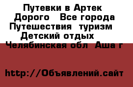 Путевки в Артек. Дорого - Все города Путешествия, туризм » Детский отдых   . Челябинская обл.,Аша г.